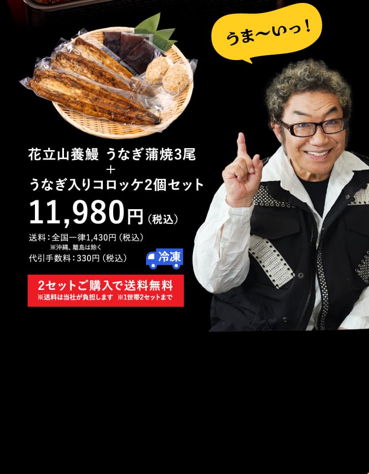 うま〜いっ！　花立山養鰻 うなぎ蒲焼3尾＋うなぎ入りコロッケ2個セット　11,980円（税込）　送料：全国一律1,430円（税込）※沖縄、離島は除く　代引手数料：330円（税込）　冷凍　2セットご購入で送料無料（送料は当社が負担します／1世帯2セットまで）